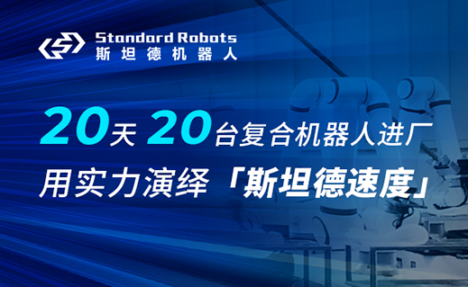 20天20臺復(fù)合機(jī)器人進(jìn)廠，斯坦德機(jī)器人用實(shí)力演繹「斯坦德速度」