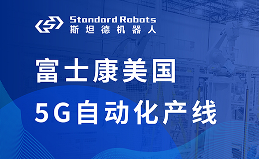 富士康美國工廠5G自動化產(chǎn)線落地，斯坦德機(jī)器人實(shí)力出海！